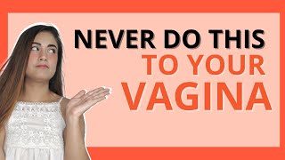 Things you should NEVER DO to your vagina