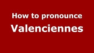 How to pronounce Valenciennes