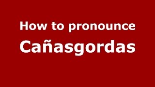 How to pronounce Cañasgordas