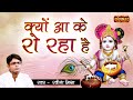 क्यों आ के रो रहा है Kyon Aa Ke Ro Raha Hai Ravish Mishra Banke Bihari