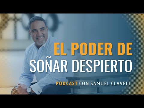 El Poder De Soñar Despierto | Podcast 28 | Samuel Clavell