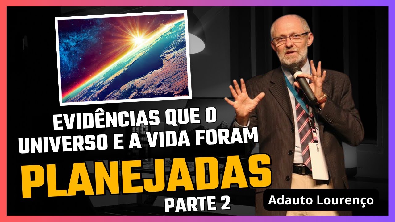 Evidênciaque o universo e a vida foram criados - Parte 2   Prof Adauto Lourenço)