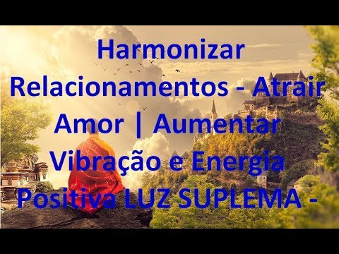Harmonizar Relacionamentos - Atrair Amor | Aumentar Vibração e Energia Positiva LUZ SUPREMA - 432 hz