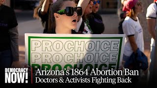 As Arizona Reinstates 1864 Abortion Ban, Doctors & Organizers Fight Back to Preserve Access