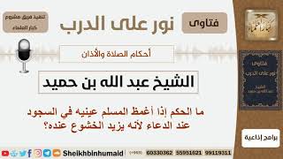 ما الحكم إذا أغمظ المسلم عينيه في السجود عند الدعاء لأنه يزيد الخشوع عنده؟ ابن حميد - كبار العلماء image