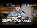Иисус - моя опора - Александр Журавлёв 