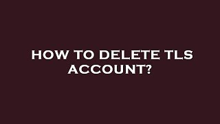 How to delete tls account