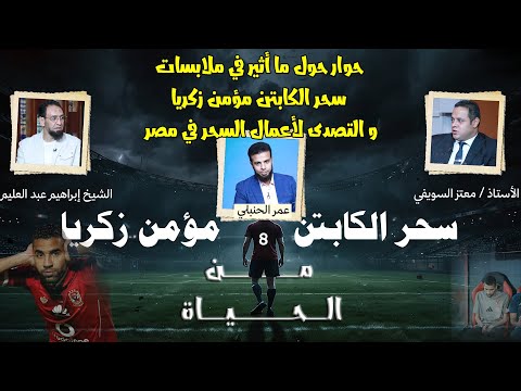 حوار في ملابسات سحر الكابتن مؤمن زكريا و التصدى لأعمال السحر في مصر | من الحياة عمر الحنبلي