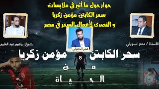 حوار في ملابسات سحر الكابتن مؤمن زكريا و التصدى لأعمال السحر في مصر | من الحياة عمر الحنبلي