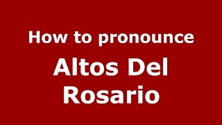 How to pronounce Altos Del Rosario