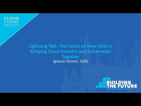 Lightning Talk: The Latest on How SUSE is Bringing Cloud Foundry and Kubernetes... Ignacio Gomez