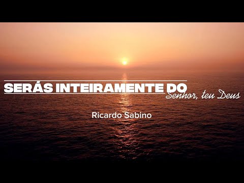Serás Inteiramente Do Senhor, Teu Deus - Ricardo Sabino