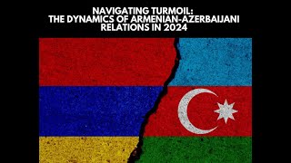 Navigating Turmoil: The Dynamics of Armenian-Azerbaijani Relations in 2024