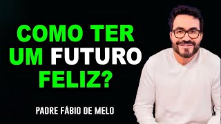Como ter um futuro feliz?  Padre Fábio de Melo Ensinamentos