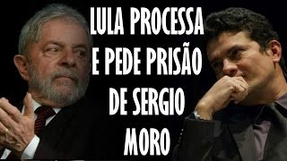 LULA PROCESSA E PEDE PRISÃO DE SERGIO MORO
