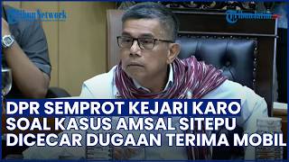 Gebrak Meja! Momen DPR Semprot Kejari Karo soal Kasus Amsal Sitepu, Diduga Terima Mobil dari Bupati