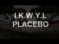 Placebo - I.K.W.Y.L.