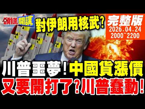 【#頭條開講】各人造業各人擔!中國貨漲價啦!川普通膨噩夢降臨!又要開打了?川普蠢蠢欲動!納坦雅胡嗆斬首!伊朗撕下川普逆麟!扣貨輪瞄準幕後金主 20260424完整版@頭條開講HeadlinesTalk