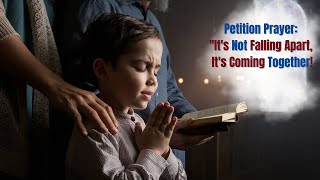 Petition Prayer: Its Not Falling Apart, Its Coming Together!