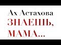 Ах Астахова - Знаешь, мама 