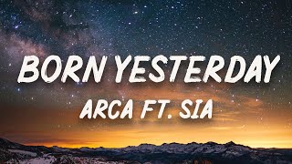 Arca - Born Yesterday (Lyrics) Ft. Sia