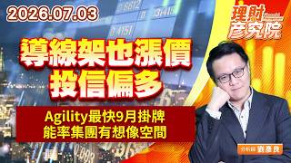 0703導線架也漲價，投信偏多；Agility最快9月掛牌，能率集團有想像空間｜理財彥究院｜劉彥良