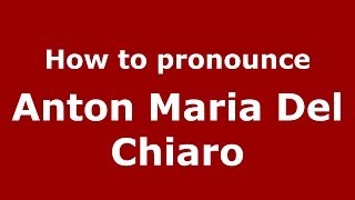 How to pronounce Anton Maria Del Chiaro