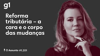 Reforma tributária – a cara e o corpo das mudanças | O ASSUNTO