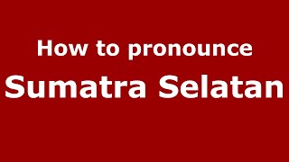How to pronounce Sumatra Selatan