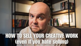 How to sell your creative work (even if you hate selling)