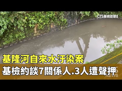 基隆河自來水汙染案　基檢約談7關係人　3人遭聲押