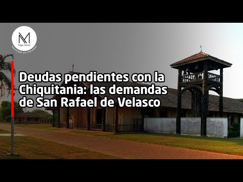 Deudas pendientes con la Chiquitania: las demandas de San Rafael de Velasco