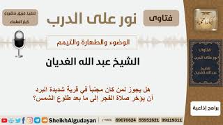 صورة هل يجوز لمن كان مجنباً في قرية شديدة البرد أن يؤخر صلاة الفجر إلى ما بعد طلوع الشمس؟ الشيخ الغديان