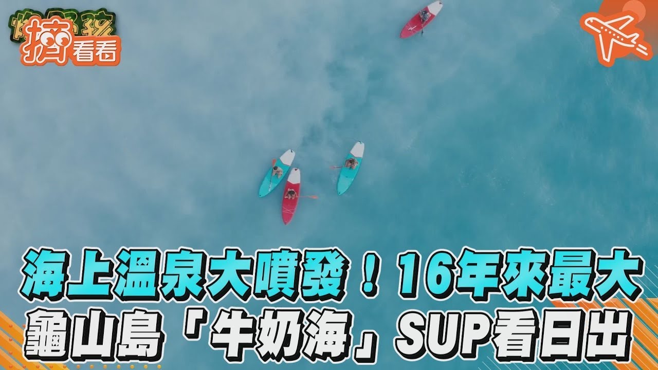 海上溫泉大噴發!16年來最大 龜山島「牛奶海」SUP看日出