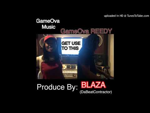 GameOva REEDY-Get Use To This  (Produced By Blaza Da Beat Contractor)