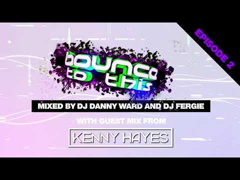 BOUNCE TO THIS PODCAST 002 - DJ Danny Ward & Fergie - Guest Mix - Kenny Hayes