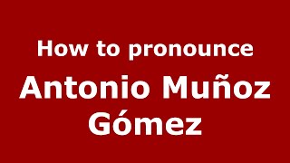 How to pronounce Antonio Muñoz Gómez