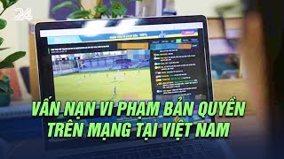 Vấn nạn vi phạm bản quyền trên mạng tại Việt Nam | VTV24