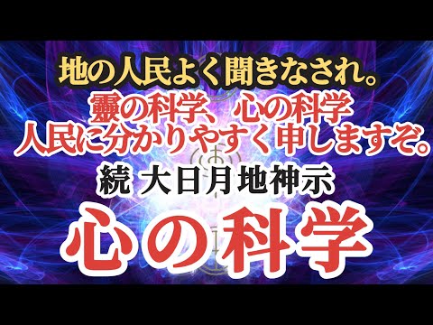 【続 大日月地神示　心の科学】〜地の人民よく聞きなされ。靈の科学、心の科学、人民に分かりやすく申しますぞ〜