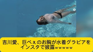 吉川愛、巨が水着グラビアをインスタで披露ｗｗｗｗｗ#イケおじ認定 #吉川愛