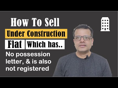 How To Sell An Under Construction Flat Which is Without A Possession Letter & Registration?
