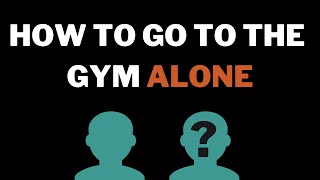 How to Go to The Gym Alone (6 Tips)