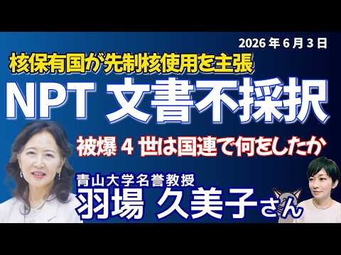 【縦】羽場久美子さんに聞く！NPT（核不拡散条約）の最終文書不採択／核保有国が先制核使用を主張、米中会談と核拡大圧力の矛盾／被爆4世は国連で何をしたか📱