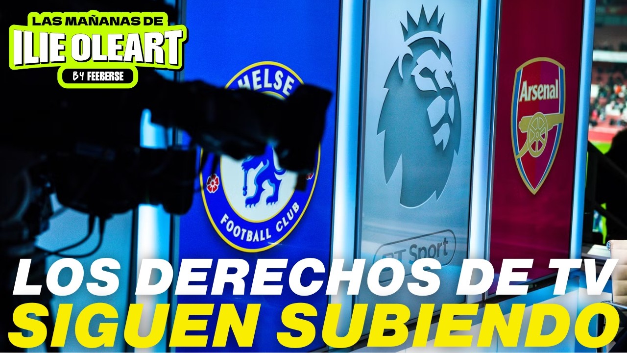 LOS DERECHOS DE TV DE LA PREMIER LEAGUE SIGUEN SUBIENDO | LAS MAÑANAS DE ILIE #42