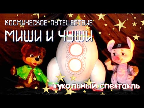 КОСМИЧЕСКОЕ ПУТЕШЕСТВИЕ МИШИ И ЧУШИ • кукольный видео-спектакль