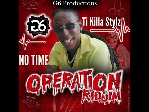TI KILLA STYLZ &G6PRODUCTIONS - NO TIME (OPERATION RIDDIM) 2024 DENERY SEGMENT