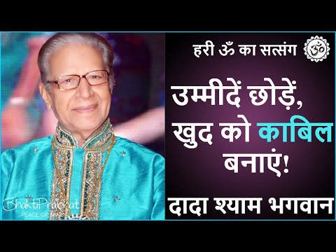 Dada Shyam Bhagwan - Bhagwanji Satsang - हरी ॐ का सत्संग - उम्मीदें छोड़ें, खुद को काबिल बनाएं
