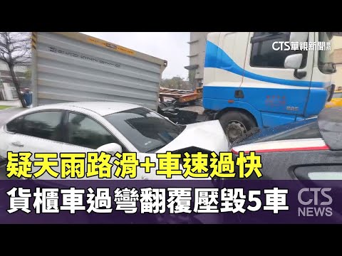 疑天雨路滑+車速過快　貨櫃車過彎翻覆壓毀5車