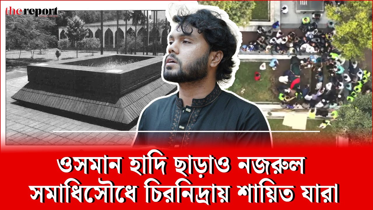 ওসমান হাদি ছাড়াও নজরুল সমাধিসৌধে চিরনিদ্রায় শায়িত যারা 