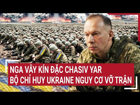 , title : 'Trực tiếp điểm nóng thế giới 26/3: Nga vây kín đặc Chasiv Yar, Bộ chỉ huy Ukraine hỗn loạn vỡ trận'